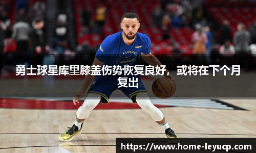 勇士球星库里膝盖伤势恢复良好，或将在下个月复出