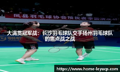 大满贯冠军战：长沙羽毛球队交手扬州羽毛球队的焦点战之战