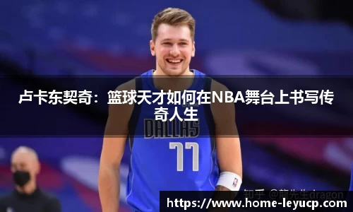 卢卡东契奇：篮球天才如何在NBA舞台上书写传奇人生
