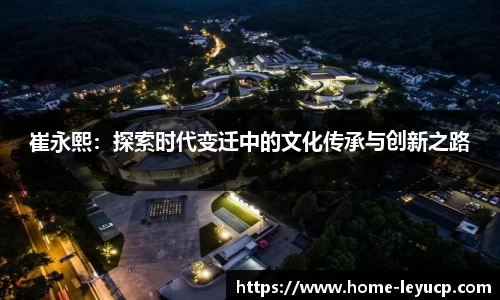崔永熙：探索时代变迁中的文化传承与创新之路