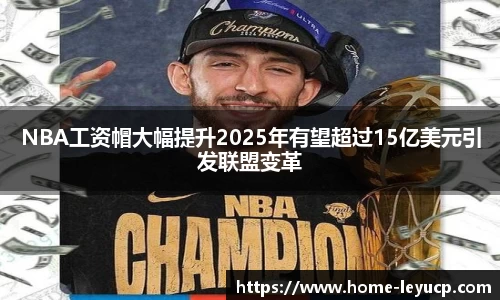 NBA工资帽大幅提升2025年有望超过15亿美元引发联盟变革